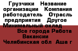 Грузчики › Название организации ­ Компания-работодатель › Отрасль предприятия ­ Другое › Минимальный оклад ­ 100 000 - Все города Работа » Вакансии   . Челябинская обл.,Аша г.